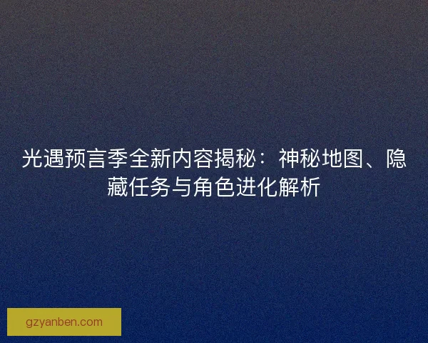 光遇预言季全新内容揭秘：神秘地图、隐藏任务与角色进化解析