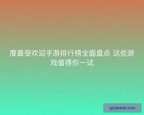度最受欢迎手游排行榜全面盘点 这些游戏值得你一试
