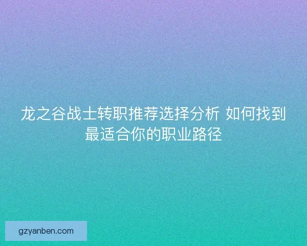 龙之谷战士转职推荐选择分析 如何找到最适合你的职业路径