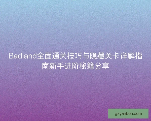 Badland全面通关技巧与隐藏关卡详解指南新手进阶秘籍分享