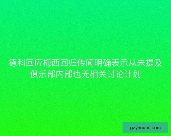 德科回应梅西回归传闻明确表示从未提及俱乐部内部也无相关讨论计划