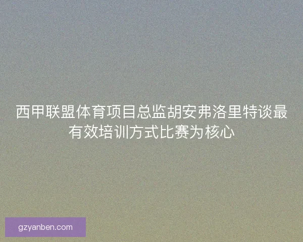 西甲联盟体育项目总监胡安弗洛里特谈最有效培训方式比赛为核心