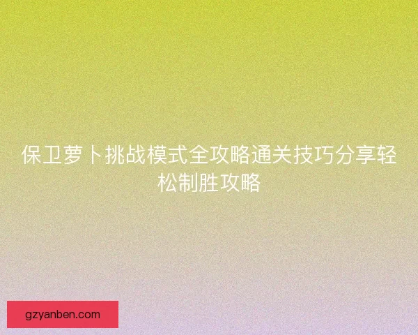 保卫萝卜挑战模式全攻略通关技巧分享轻松制胜攻略