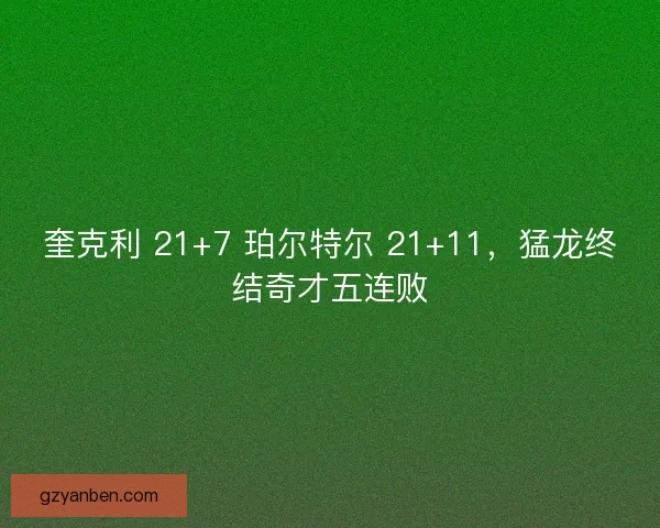 奎克利 21+7 珀尔特尔 21+11，猛龙终结奇才五连败