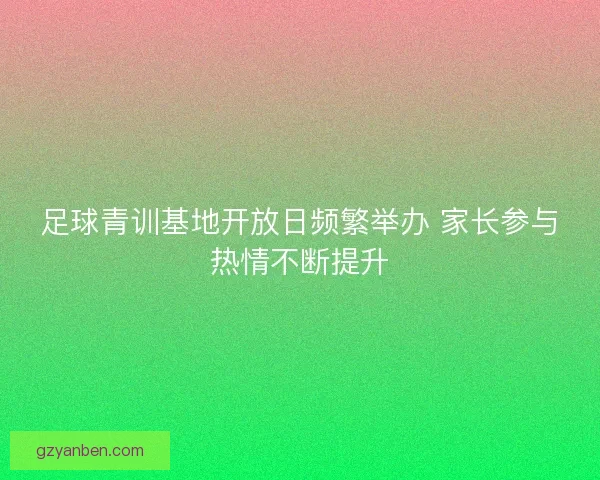 足球青训基地开放日频繁举办 家长参与热情不断提升