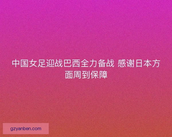 中国女足迎战巴西全力备战 感谢日本方面周到保障