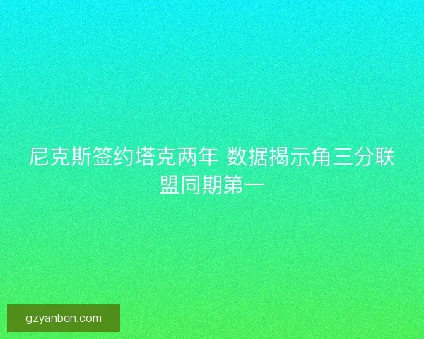 尼克斯签约塔克两年 数据揭示角三分联盟同期第一
