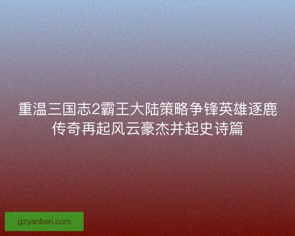 重温三国志2霸王大陆策略争锋英雄逐鹿传奇再起风云豪杰并起史诗篇