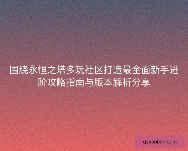 围绕永恒之塔多玩社区打造最全面新手进阶攻略指南与版本解析分享