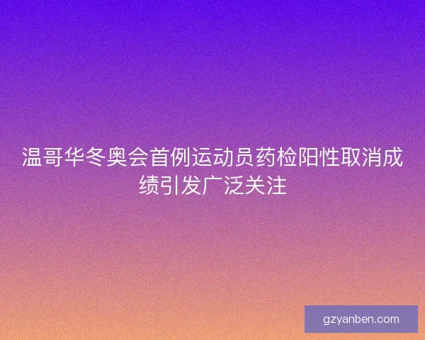 温哥华冬奥会首例运动员药检阳性取消成绩引发广泛关注