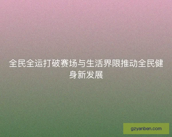 全民全运打破赛场与生活界限推动全民健身新发展
